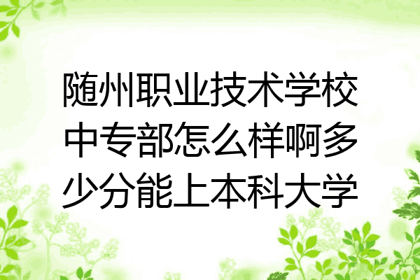 随州职业技术学校中专部怎么样啊多少分能上本科大学
