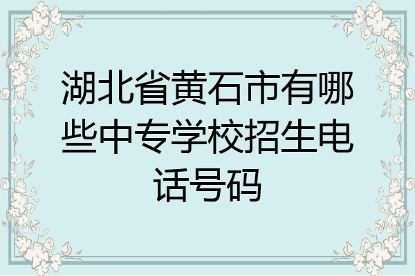 湖北省黄石市有哪些中专学校招生电话号码