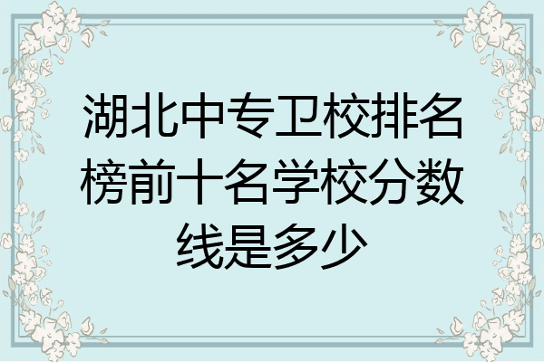 湖北中专卫校排名榜前十名学校分数线是多少
