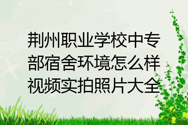 荆州职业学校中专部宿舍环境怎么样视频实拍照片大全