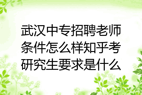 武汉中专招聘老师条件怎么样知乎考研究生要求是什么
