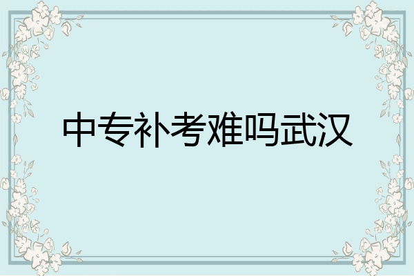 中专补考难吗武汉