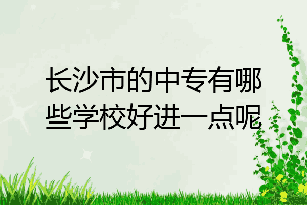 长沙市的中专有哪些学校好进一点呢