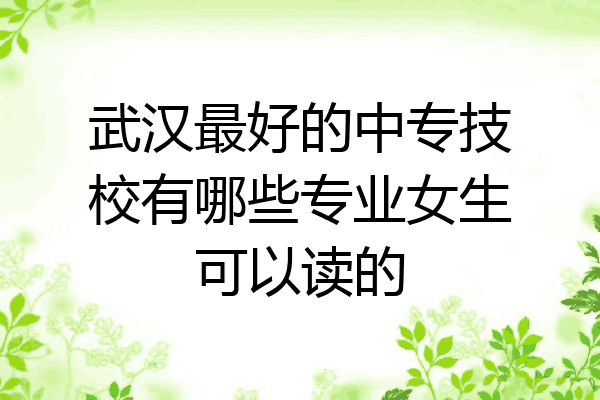 武汉最好的中专技校有哪些专业女生可以读的