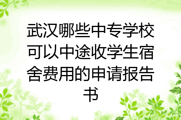 武汉哪些中专学校可以中途收学生宿舍费用的申请报告书