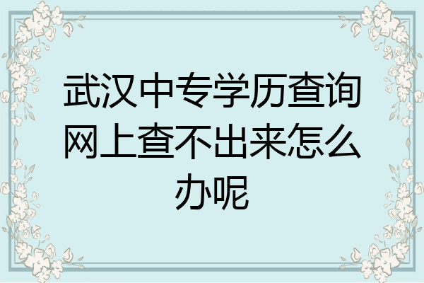武汉中专学历查询网上查不出来怎么办呢