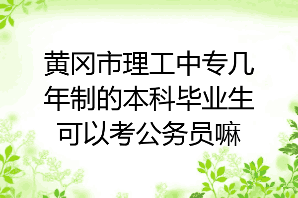 黄冈市理工中专几年制的本科毕业生可以考公务员嘛