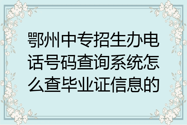 鄂州中专招生办电话号码查询系统怎么查毕业证信息的