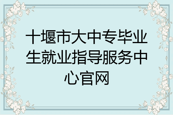 十堰市大中专毕业生就业指导服务中心官网