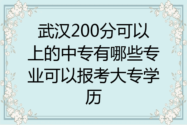 武汉200分可以上的中专有哪些专业可以报考大专学历