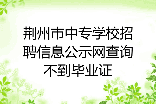 荆州市中专学校招聘信息公示网查询不到毕业证