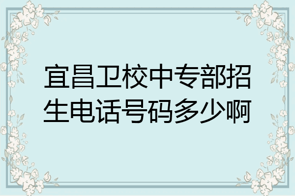 宜昌卫校中专部招生电话号码多少啊