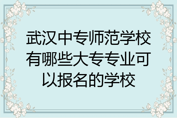 武汉中专师范学校有哪些大专专业可以报名的学校