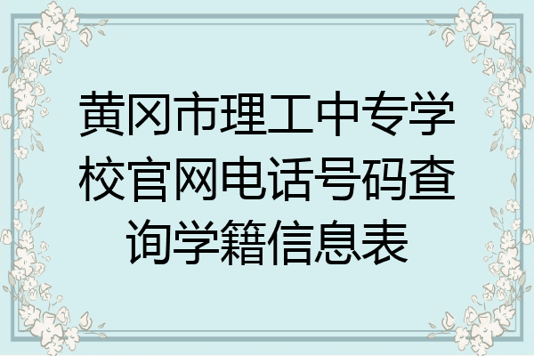 黄冈市理工中专学校官网电话号码查询学籍信息表