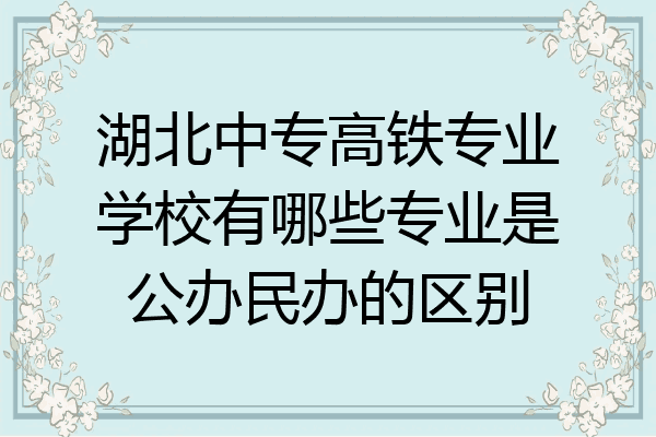 湖北中专高铁专业学校有哪些专业是公办民办的区别