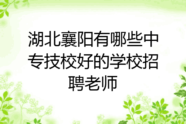 湖北襄阳有哪些中专技校好的学校招聘老师