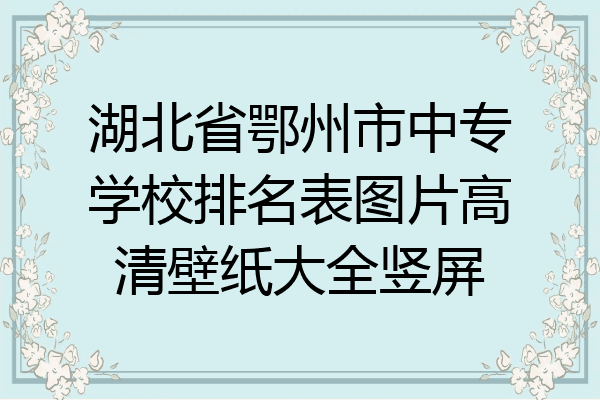 湖北省鄂州市中专学校排名表图片高清壁纸大全竖屏
