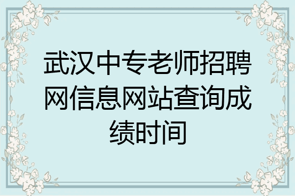 武汉中专老师招聘网信息网站查询成绩时间