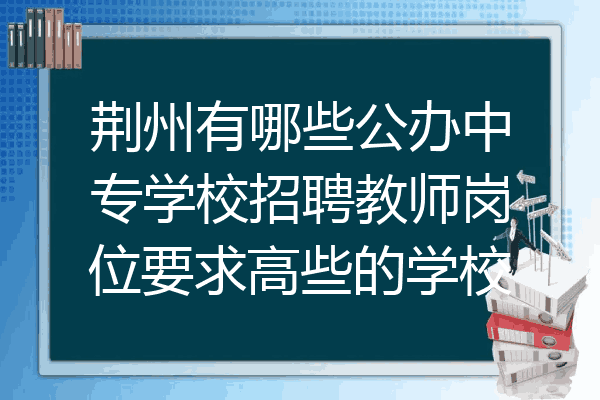 荆州有哪些公办中专学校招聘教师岗位要求高些的学校