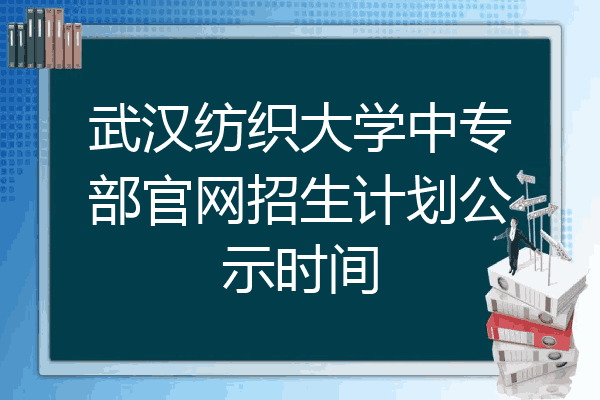 武汉纺织大学中专部官网招生计划公示时间