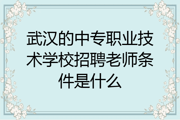 武汉的中专职业技术学校招聘老师条件是什么