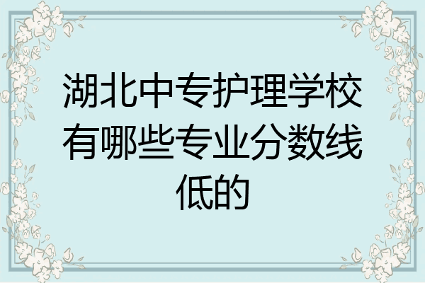湖北中专护理学校有哪些专业分数线低的