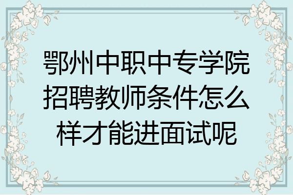 鄂州中职中专学院招聘教师条件怎么样才能进面试呢
