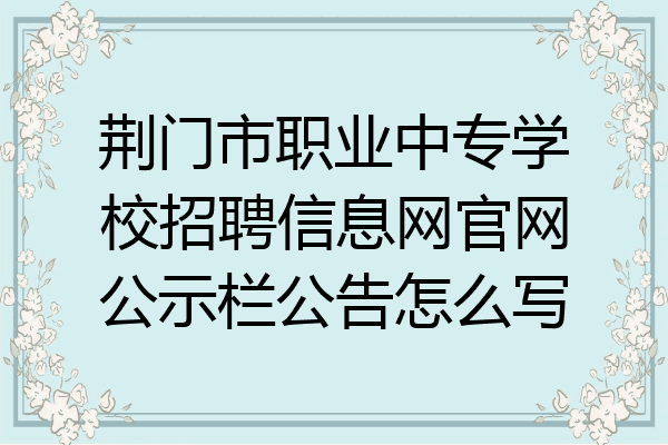荆门市职业中专学校招聘信息网官网公示栏公告怎么写