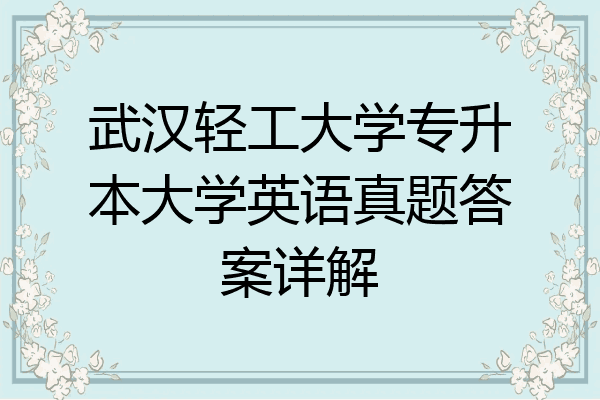 武汉轻工大学专升本大学英语真题答案详解
