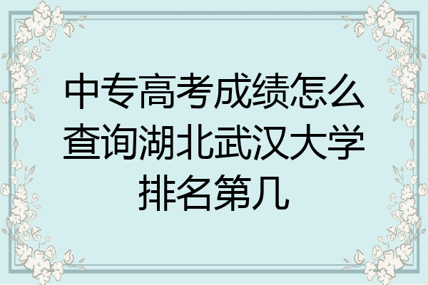 中专高考成绩怎么查询湖北武汉大学排名第几