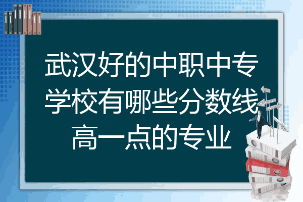 武汉好的中职中专学校有哪些分数线高一点的专业