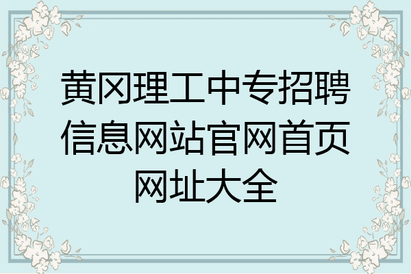 黄冈理工中专招聘信息网站官网首页网址大全