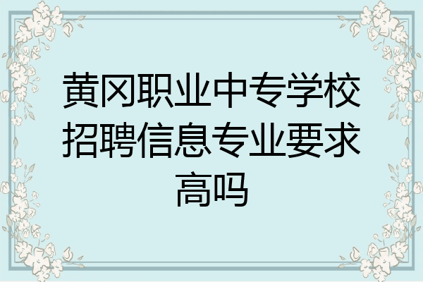 黄冈职业中专学校招聘信息专业要求高吗