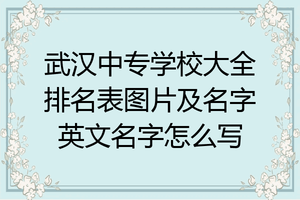 武汉中专学校大全排名表图片及名字英文名字怎么写