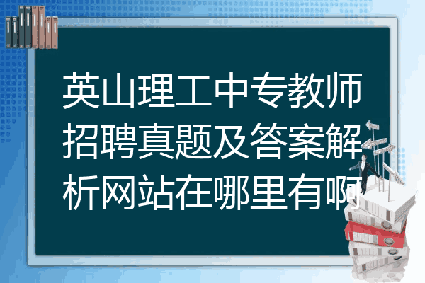 英山理工中专教师招聘真题及答案解析网站在哪里有啊