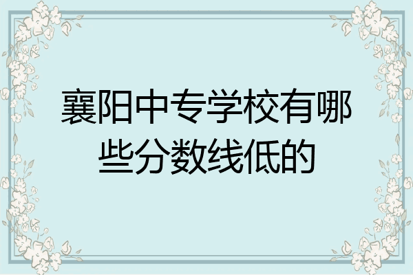 襄阳中专学校有哪些分数线低的