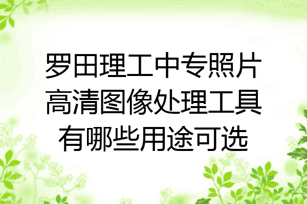 罗田理工中专照片高清图像处理工具有哪些用途可选