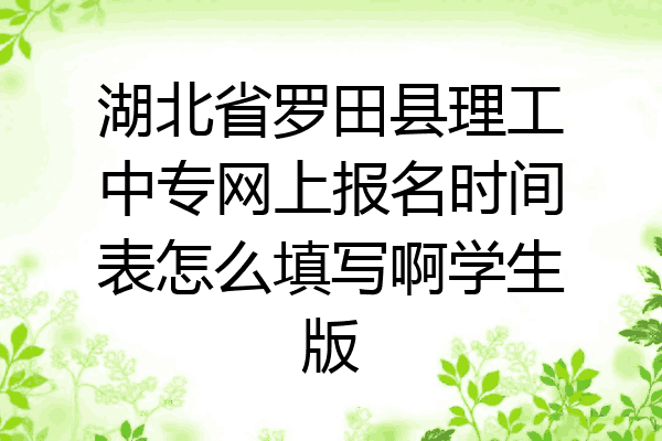 湖北省罗田县理工中专网上报名时间表怎么填写啊学生版