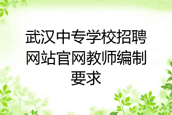 武汉中专学校招聘网站官网教师编制要求