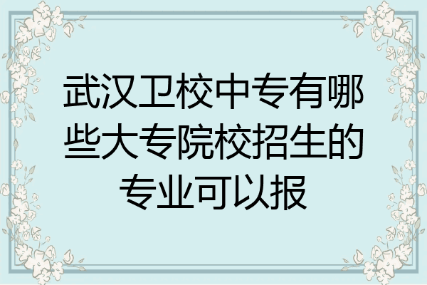 武汉卫校中专有哪些大专院校招生的专业可以报