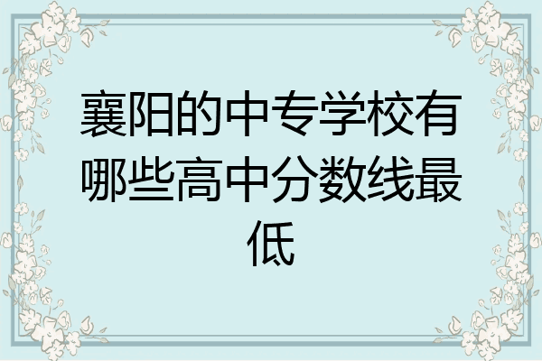 襄阳的中专学校有哪些高中分数线最低