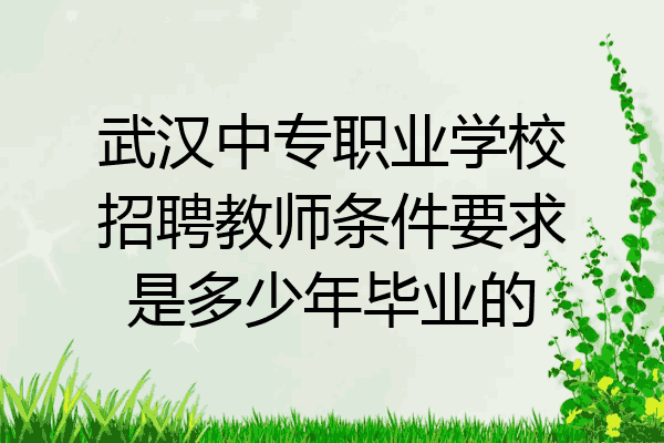 武汉中专职业学校招聘教师条件要求是多少年毕业的