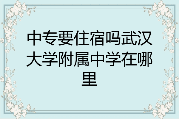 中专要住宿吗武汉大学附属中学在哪里