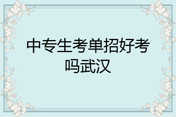 中专生考单招好考吗武汉