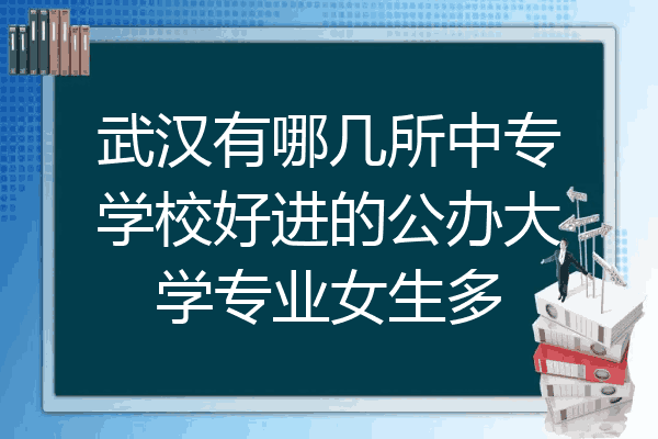 武汉有哪几所中专学校好进的公办大学专业女生多