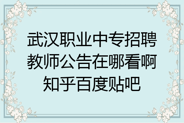 武汉职业中专招聘教师公告在哪看啊知乎百度贴吧