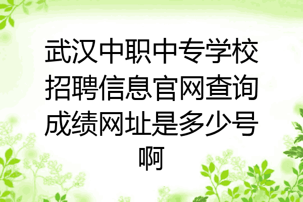 武汉中职中专学校招聘信息官网查询成绩网址是多少号啊