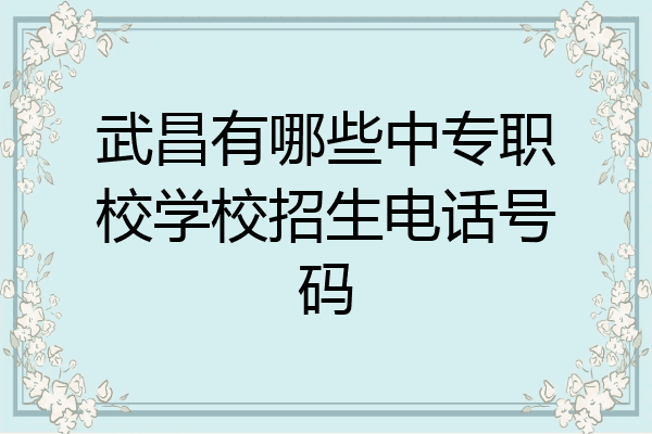 武昌有哪些中专职校学校招生电话号码