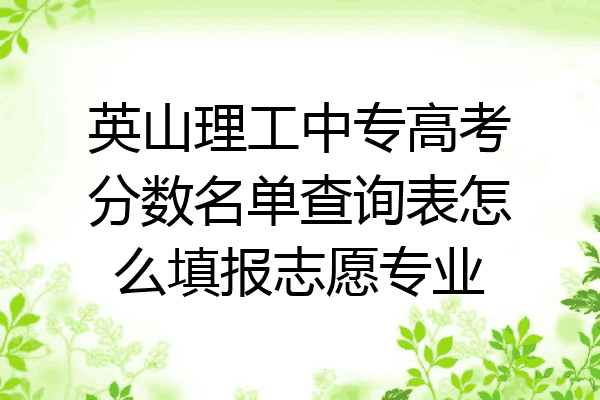 英山理工中专高考分数名单查询表怎么填报志愿专业