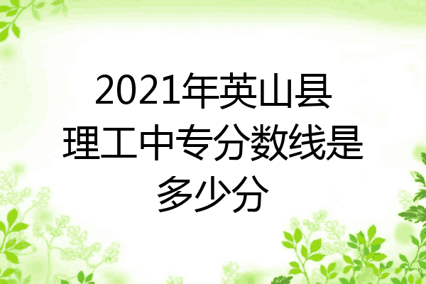 2021年英山县理工中专分数线是多少分